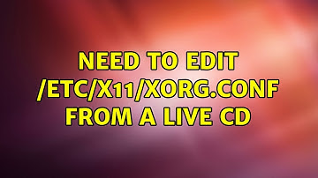 Ubuntu: Need to edit /etc/X11/xorg.conf from a live CD (2 Solutions!!)