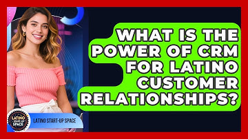 What Is The Power Of CRM For Latino Customer Relationships? - Latino Start Up Space