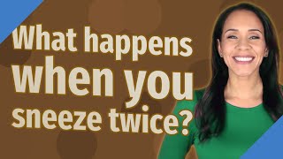 What happens when you sneeze twice?