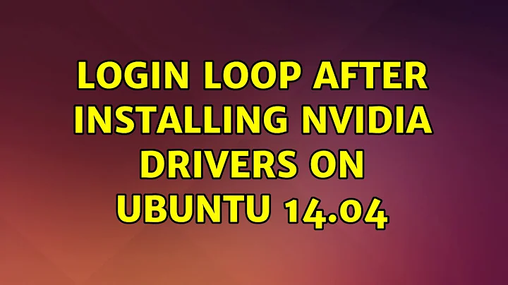 Login loop after installing Nvidia drivers on Ubuntu 14.04