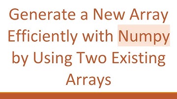 Generate a New Array Efficiently with Numpy by Using Two Existing Arrays
