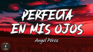Video thumbnail of "Perfecta En Mis Ojos - Angel Perez (Letra/ Lyrics)"