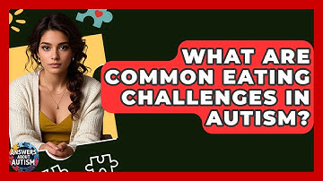 What Are Common Eating Challenges In Autism? - Answers About Autism