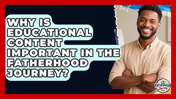 Why Is Educational Content Important in the Fatherhood Journey? | Fatherhood Journey Network News