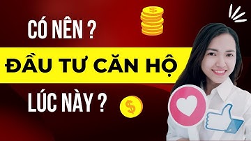 Có nên đầu tư căn hộ chung cư thời điểm này| NguyễnKim Châu