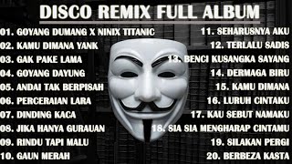 DISCO REMIX FULL ALBUM (Tanpa Iklan) - GOYANG DUMANG X NINIX TITANIC X KAMU DIMANA YANK