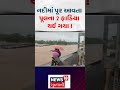 Valsad Heavy Rain | નદીમાં પૂર આવતા પૂલના 2 ફાડિયા થઈ ગયા ! | Umargam | Flood | Gujarat Rain | N18S