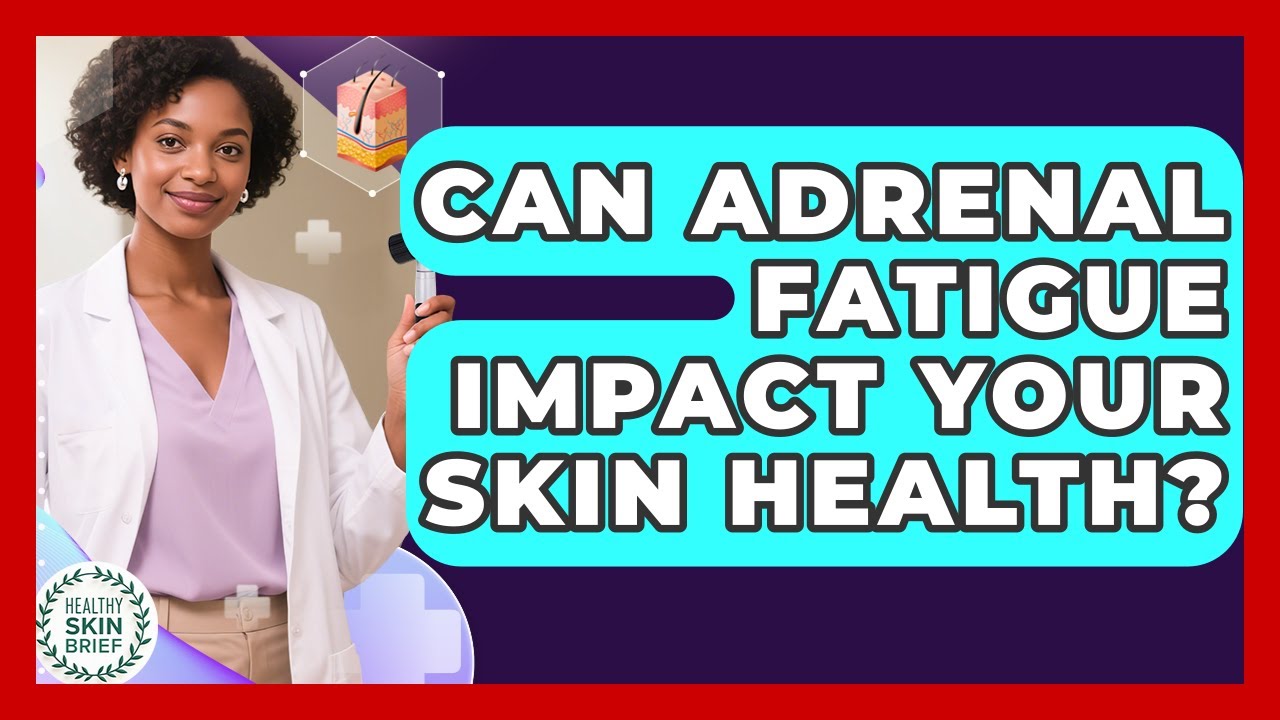 Can Adrenal Fatigue Impact Your Skin Health? - Healthy Skin Brief