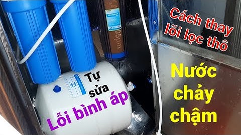 Cách Xác Định Máy Lọc Nước RO Chảy Chậm Do Lỗi Bình Áp | Thay Lõi Lọc Thô Số 123 Theo Định Kỳ