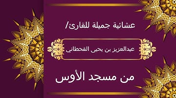 عشائية جميلة للقارئ/ عبدالعزيز بن يحيى القحطاني