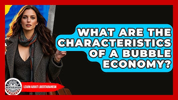 What Are The Characteristics Of A Bubble Economy? - Learn About Libertarianism