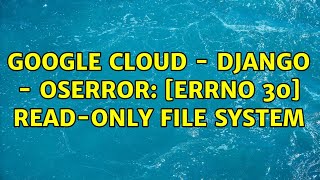 Google Cloud - Django - OSError: [Errno 30] Read-only file system (2 Solutions!!)