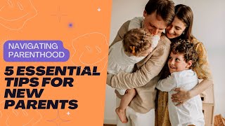 Navigating Parenthood: 5 Essential Tips for New Parents