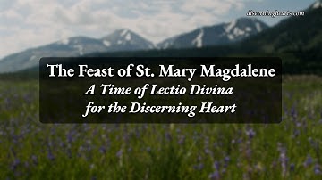 Feast of St. Mary Magdalene - A Time of Lectio Divina for the Discerning Heart