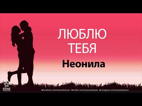 Люблю Тебя Неонила - Песня Любви На Имя