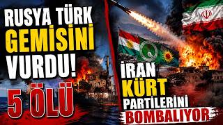 RUSYA TÜRK GEMİSİNİ VURDU! 5 ÖLÜ, İRAN’DAN YENİ SALDIRI! KÜRT PARTİLERİ HEDEFTE