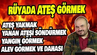 RÜYADA ATEŞ GÖRMEK, RÜYADA YANGIN GÖRMEK, RÜYADA ALEV GÖRMEK, HÜSEYİN DURU RÜYA TABİRLERİ