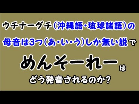 🐱【ウチナーグチ（沖縄語・琉球諸語）の母音は３つしか無い説】で、「めんそーれー」は発音できるのか？