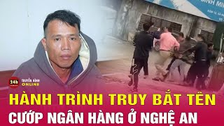 Hành trình truy bắt tên cướp ngân hàng ở Nghệ An | THVN