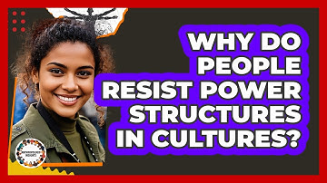 Why Do People Resist Power Structures In Cultures? - Anthropology Insights