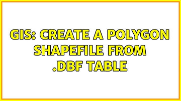 GIS: Create a polygon shapefile from .dbf table