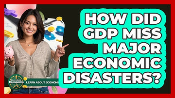 How Did GDP Miss Major Economic Disasters? - Learn About Economics