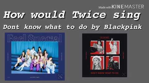 How would Twice sing don’t know what to do