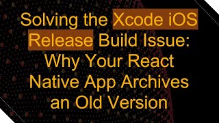 Solving the Xcode iOS Release Build Issue: Why Your React Native App Archives an Old Version