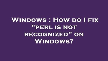 Windows : How do I fix "perl is not recognized" on Windows?