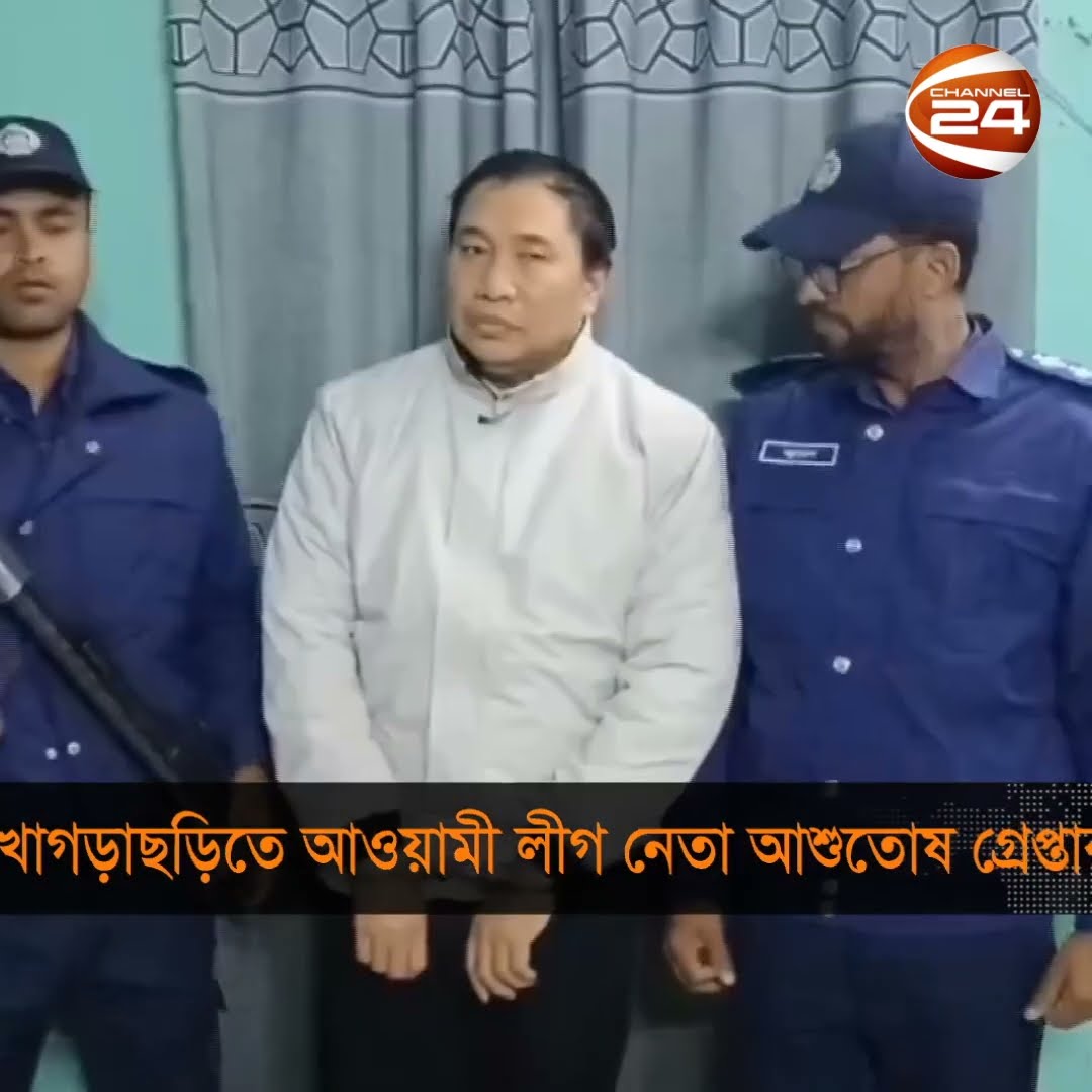 খাগড়াছড়ি আওয়ামী লীগের যুগ্ম সম্পাদক আশুতোষ চাকমা গ্রেপ্তার | Ashutosh Chakma arrested |Channel 24