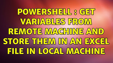 Powershell : Get variables from remote machine and store them in an excel file in local machine
