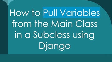 How to Pull Variables from the Main Class in a Subclass using Django