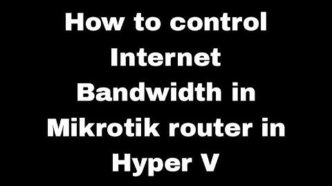 How to Control internet Bandwidth in Mikrotik router in Hyper v