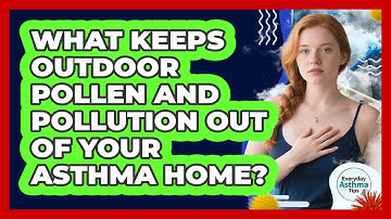 What Keeps Outdoor Pollen And Pollution Out Of Your Asthma Home? - Everyday Asthma Tips