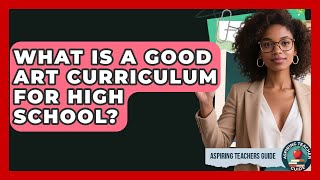 What Is A Good Art Curriculum For High School? - Aspiring Teacher Guide