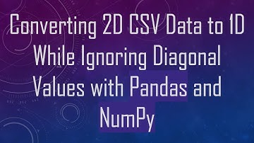 Converting 2D CSV Data to 1D While Ignoring Diagonal Values with Pandas and NumPy