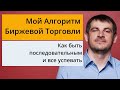 Мой Алгоритм Биржевой Торговли, как быть последовательным и все успевать