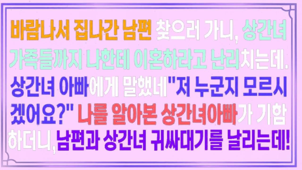 바람나서 집나간 남편 찾으러 가니 상간녀 가족들까지나한테 이혼하라고 난린데.상간녀 아빠에게 말했네요