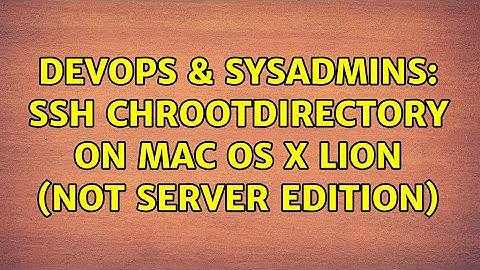 DevOps & SysAdmins: SSH ChrootDirectory on Mac OS X Lion (not Server edition)