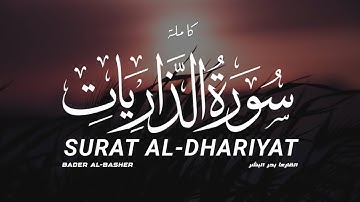 سورة الذاريات كاملة  القارىء بدر البشر | SURAT AL-DHARIYAT FULL Bader Albasher
