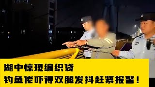 湖中惊现编织袋，钓鱼佬上前查看，吓得双腿发抖赶紧报警！