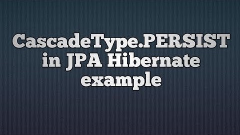 CascadeType.PERSIST in JPA hibernate