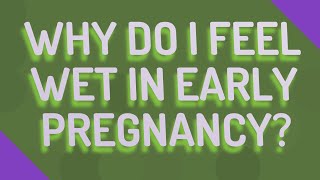 Why do I feel wet in early pregnancy?