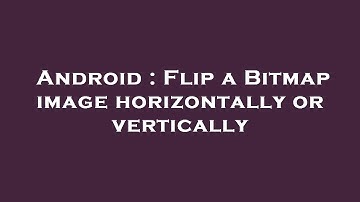 Android : Flip a Bitmap image horizontally or vertically