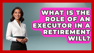 What Is The Role Of An Executor In A Retirement Will? - Your Guide to Budgeting