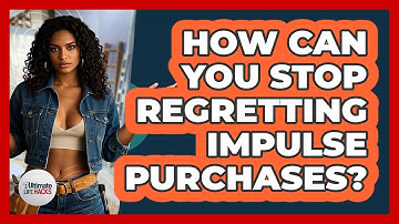 How Can You Stop Regretting Impulse Purchases? - Ultimate Life Hacks