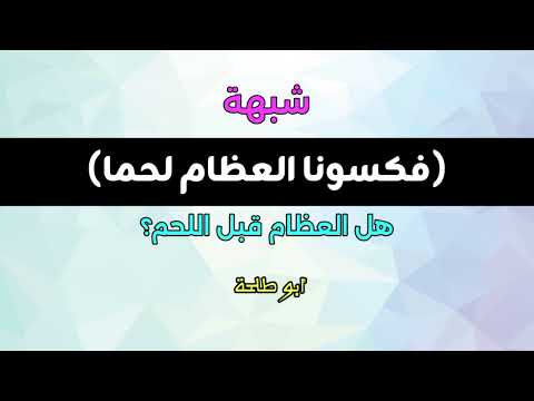 شبهة فكسونا العظام لحما هل العظام قبل اللحم أبو طلحة