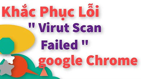 Khắc Phục Lỗi virut scan failed Khi Download Trên Google Chrome