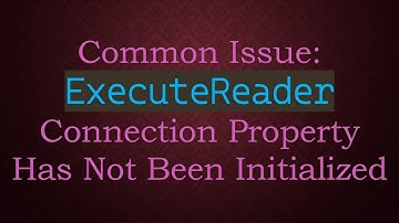 Common Issue: `ExecuteReader` Connection Property Has Not Been Initialized