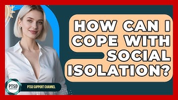 How Can I Cope With Social Isolation? - PTSD Support Channel